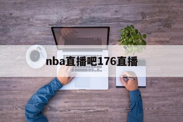 nba直播吧176直播_(nba直播吧173)