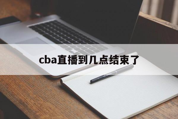 cba直播到几点结束了_(cba直播时间表2019至2020)