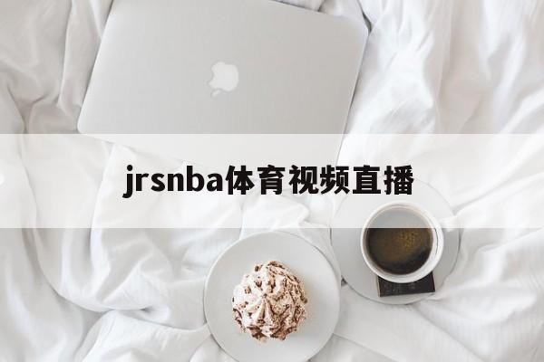 jrsnba体育视频直播_(jrsnba直播免费体育直播)  第1张