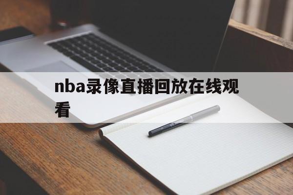 nba录像直播回放在线观看_(nba录像直播回放在线观看免费) 第1张 nba录像直播回放在线观看_(nba录像直播回放在线观看免费) 第1张