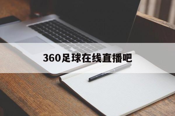 360足球在线直播吧_(360足球直播在线直播观看免费)
