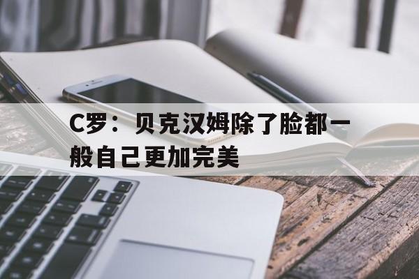 包含C罗:贝克汉姆除了脸都一般自己更加完美的词条 第1张 包含C罗:贝克汉姆除了脸都一般自己更加完美的词条 第1张