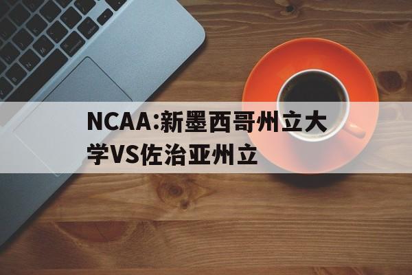 NCAA:新墨西哥州立大学VS佐治亚州立的简单介绍