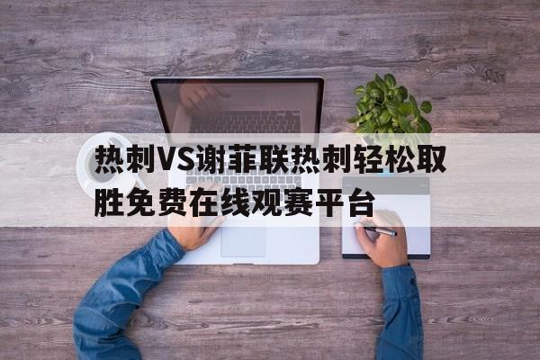 热刺VS谢菲联热刺轻松取胜免费在线观赛平台的简单介绍 第1张 热刺VS谢菲联热刺轻松取胜免费在线观赛平台的简单介绍 第1张