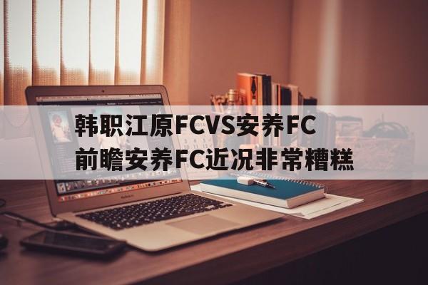 韩职江原FCVS安养FC前瞻安养FC近况非常糟糕的简单介绍 第1张 韩职江原FCVS安养FC前瞻安养FC近况非常糟糕的简单介绍 第1张
