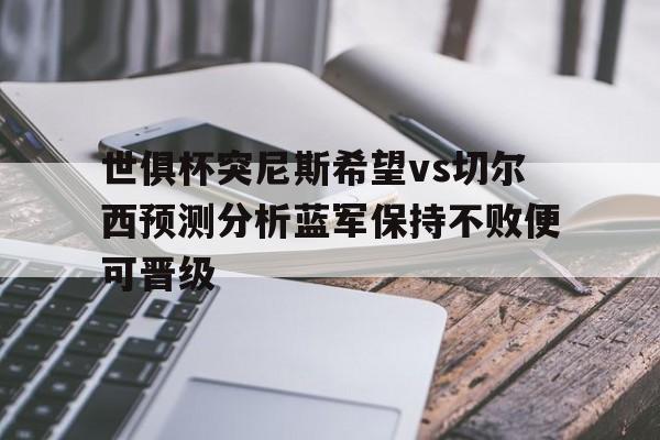 关于世俱杯突尼斯希望vs切尔西预测分析蓝军保持不败便可晋级的信息 第1张 关于世俱杯突尼斯希望vs切尔西预测分析蓝军保持不败便可晋级的信息 第1张