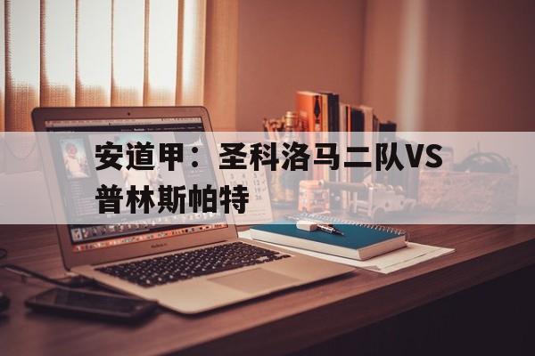 关于安道甲：圣科洛马二队VS普林斯帕特的信息  第1张