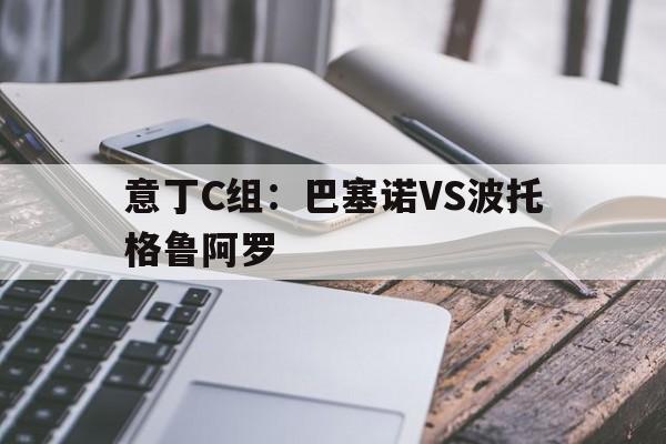 意丁C组：巴塞诺VS波托格鲁阿罗的简单介绍  第1张