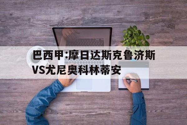关于巴西甲:摩日达斯克鲁济斯VS尤尼奥科林蒂安的信息  第1张