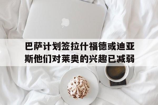 巴萨计划签拉什福德或迪亚斯他们对莱奥的兴趣已减弱的简单介绍  第1张