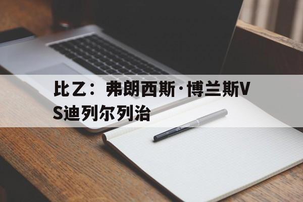 关于比乙：弗朗西斯·博兰斯VS迪列尔列治的信息  第1张