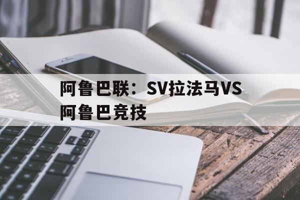 关于阿鲁巴联：SV拉法马VS阿鲁巴竞技的信息  第1张