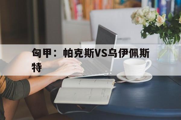 包含匈甲：帕克斯VS乌伊佩斯特的词条