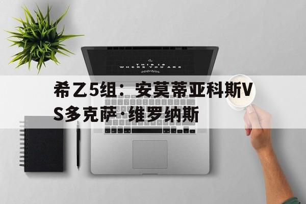 包含希乙5组：安莫蒂亚科斯VS多克萨·维罗纳斯的词条  第1张