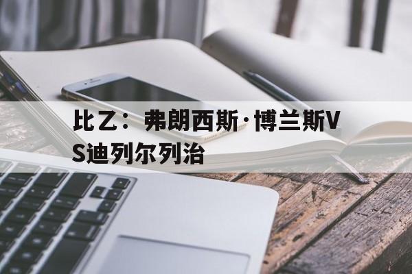 比乙：弗朗西斯·博兰斯VS迪列尔列治的简单介绍