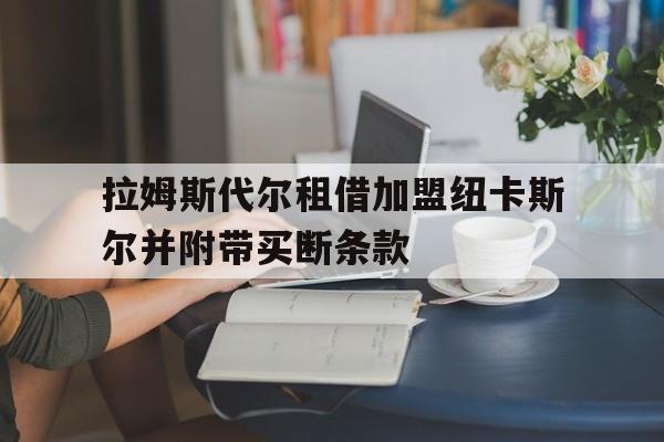 拉姆斯代尔租借加盟纽卡斯尔并附带买断条款的简单介绍  第1张