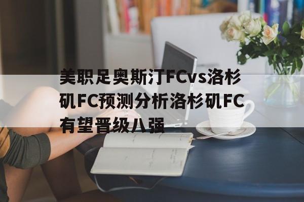 关于美职足奥斯汀FCvs洛杉矶FC预测分析洛杉矶FC有望晋级八强的信息  第1张