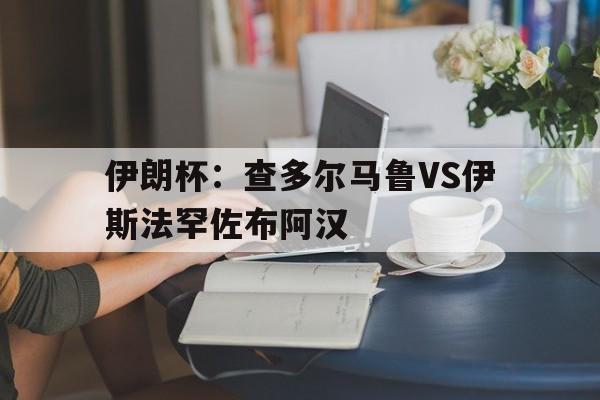 包含伊朗杯：查多尔马鲁VS伊斯法罕佐布阿汉的词条