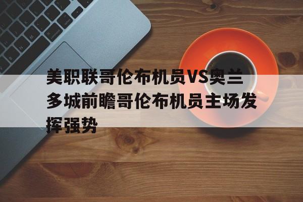 美职联哥伦布机员VS奥兰多城前瞻哥伦布机员主场发挥强势的简单介绍 第1张 美职联哥伦布机员VS奥兰多城前瞻哥伦布机员主场发挥强势的简单介绍 第1张
