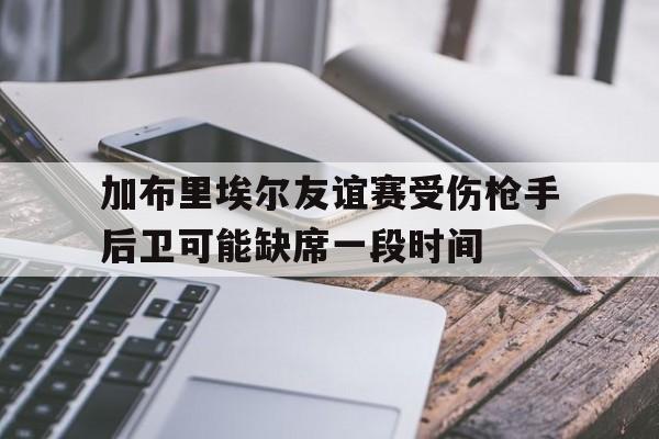 加布里埃尔友谊赛受伤枪手后卫可能缺席一段时间的简单介绍 第1张 加布里埃尔友谊赛受伤枪手后卫可能缺席一段时间的简单介绍 第1张