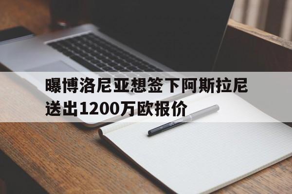 曝博洛尼亚想签下阿斯拉尼送出1200万欧报价的简单介绍  第1张